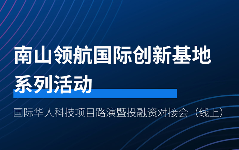 南山领航国际创新基地系列活动——国际华人科技项目路演暨投融资对接会成功举办！